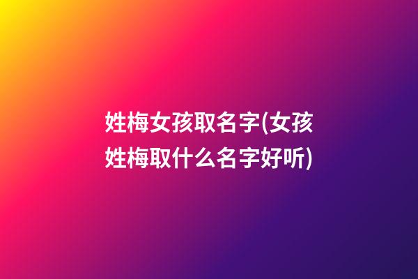 姓梅女孩取名字(女孩姓梅取什么名字好听)