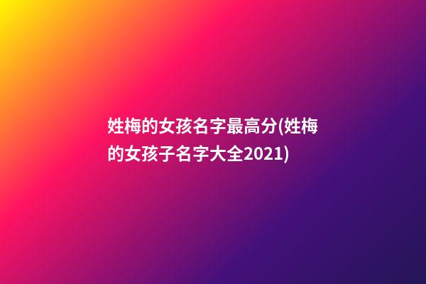 姓梅的女孩名字最高分(姓梅的女孩子名字大全2021)