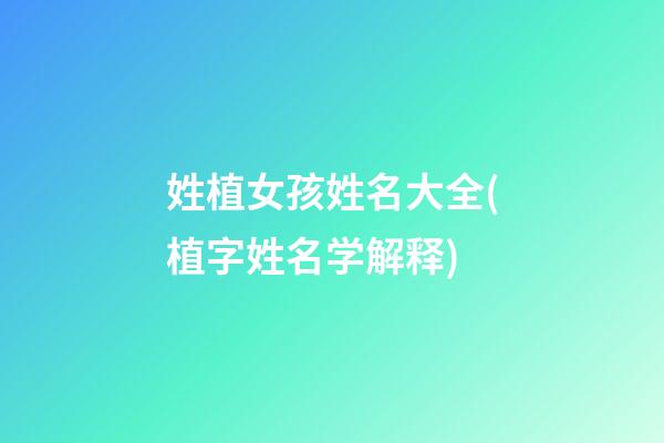 姓植女孩姓名大全(植字姓名学解释)