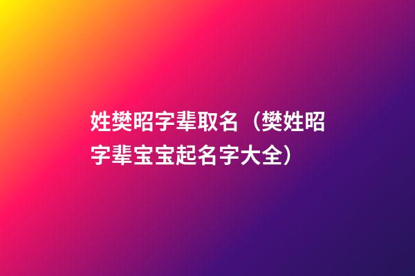 姓樊昭字辈取名（樊姓昭字辈宝宝起名字大全）