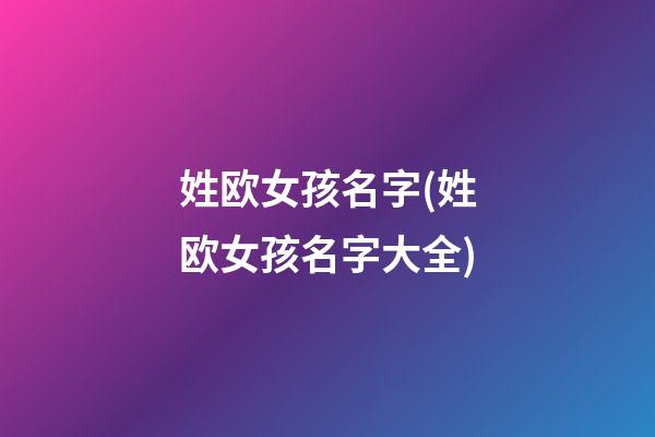 姓欧女孩名字(姓欧女孩名字大全)