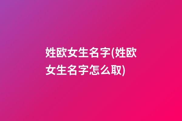 姓欧女生名字(姓欧女生名字怎么取)