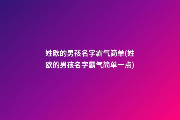 姓欧的男孩名字霸气简单(姓欧的男孩名字霸气简单一点)