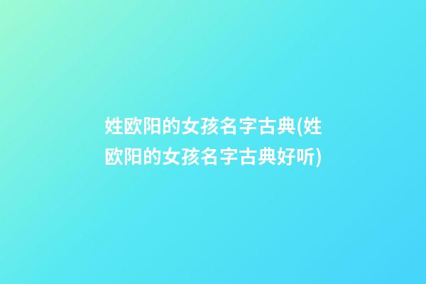 姓欧阳的女孩名字古典(姓欧阳的女孩名字古典好听)