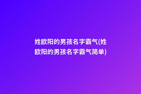 姓欧阳的男孩名字霸气(姓欧阳的男孩名字霸气简单)