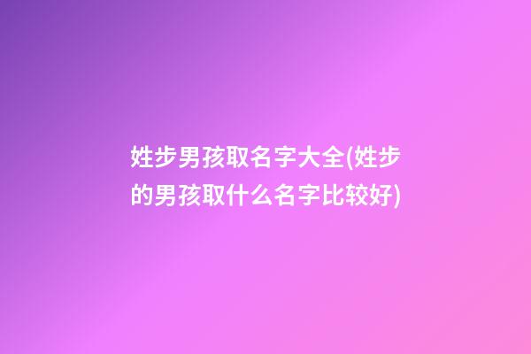 姓步男孩取名字大全(姓步的男孩取什么名字比较好)
