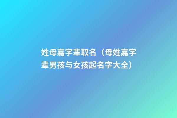 姓母嘉字辈取名（母姓嘉字辈男孩与女孩起名字大全）