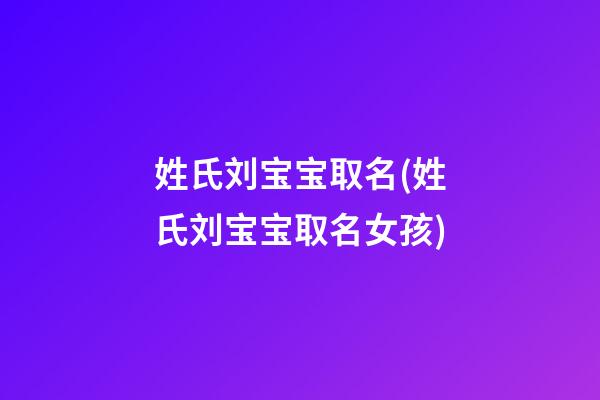 姓氏刘宝宝取名(姓氏刘宝宝取名女孩)