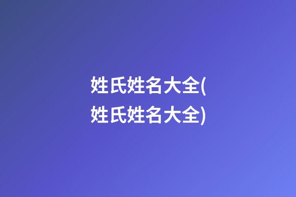 姓氏姓名大全(姓氏姓名大全)