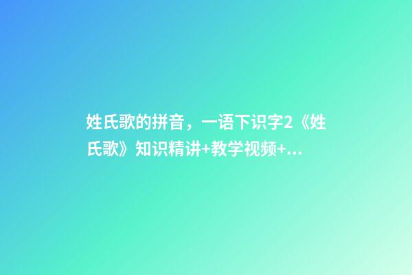 姓氏歌的拼音，一语下识字2《姓氏歌》知识精讲+教学视频+同步练习+课文朗读-第1张-观点-玄机派