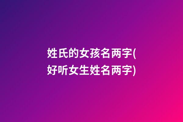 姓氏的女孩名两字(好听女生姓名两字)