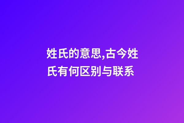 姓氏的意思,古今姓氏有何区别与联系-第1张-观点-玄机派
