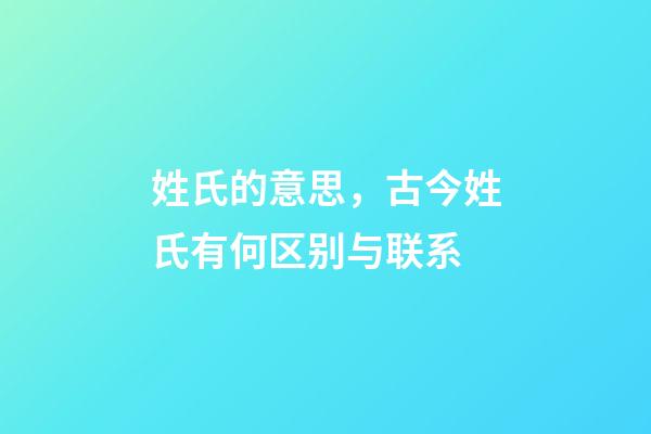 姓氏的意思，古今姓氏有何区别与联系-第1张-观点-玄机派