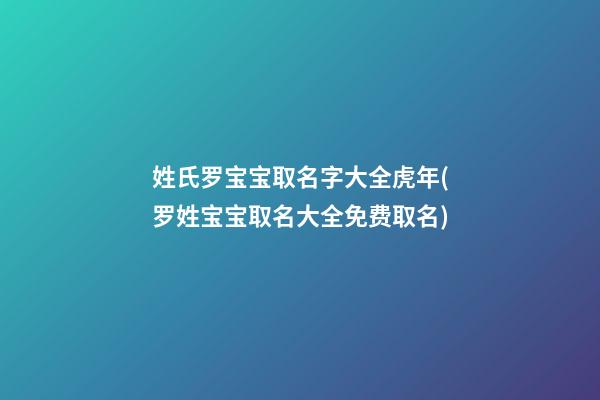 姓氏罗宝宝取名字大全虎年(罗姓宝宝取名大全免费取名)