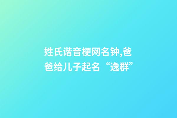 姓氏谐音梗网名钟,爸爸给儿子起名“逸群”-第1张-观点-玄机派