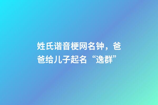 姓氏谐音梗网名钟，爸爸给儿子起名“逸群”-第1张-观点-玄机派