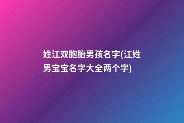 姓江双胞胎男孩名字(江姓男宝宝名字大全两个字)