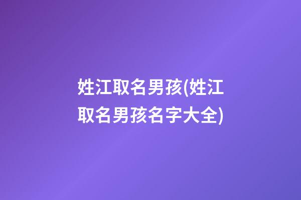 姓江取名男孩(姓江取名男孩名字大全)