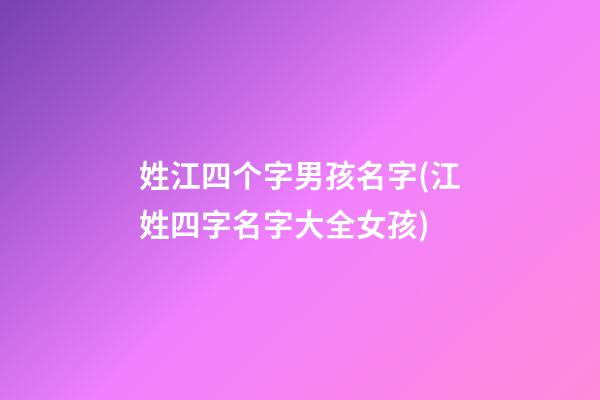 姓江四个字男孩名字(江姓四字名字大全女孩)