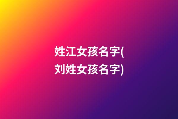 姓江女孩名字(刘姓女孩名字)