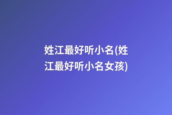 姓江最好听小名(姓江最好听小名女孩)