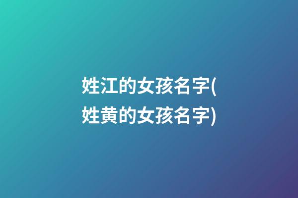 姓江的女孩名字(姓黄的女孩名字)