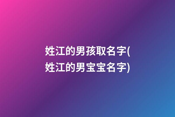 姓江的男孩取名字(姓江的男宝宝名字)