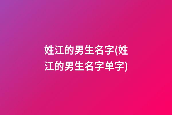 姓江的男生名字(姓江的男生名字单字)