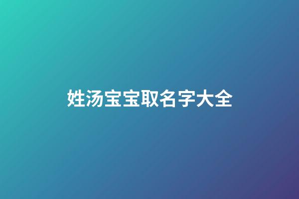 姓汤宝宝取名字大全(姓汤取什么名字好)-第1张-宝宝起名-玄机派