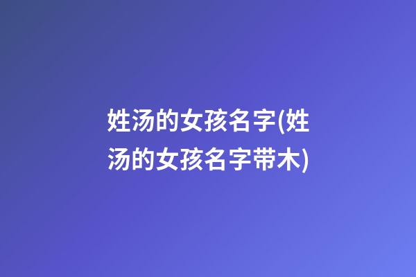 姓汤的女孩名字(姓汤的女孩名字带木)