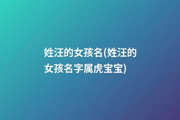 姓汪的女孩名(姓汪的女孩名字属虎宝宝)