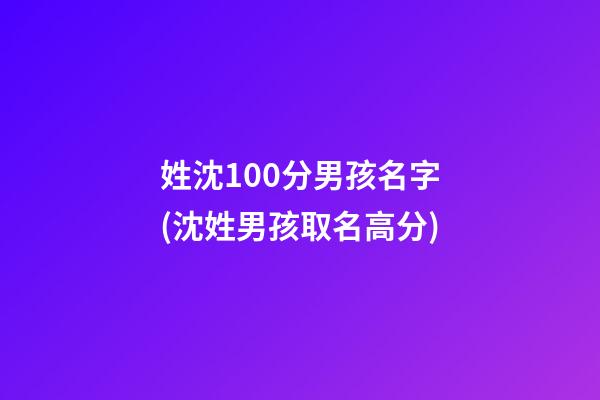 姓沈100分男孩名字(沈姓男孩取名高分)