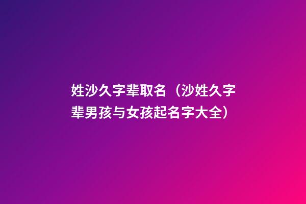 姓沙久字辈取名（沙姓久字辈男孩与女孩起名字大全）
