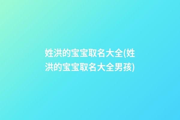 姓洪的宝宝取名大全(姓洪的宝宝取名大全男孩)
