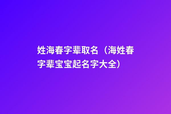 姓海春字辈取名（海姓春字辈宝宝起名字大全）