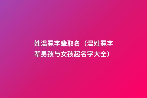 姓温冕字辈取名（温姓冕字辈男孩与女孩起名字大全）
