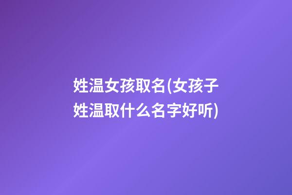 姓温女孩取名(女孩子姓温取什么名字好听)