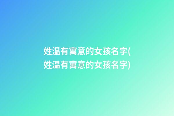 姓温有寓意的女孩名字(姓温有寓意的女孩名字)