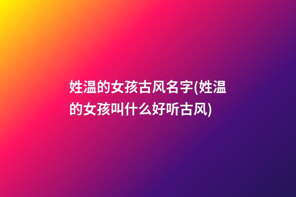 姓温的女孩古风名字(姓温的女孩叫什么好听古风)