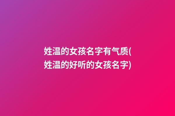 姓温的女孩名字有气质(姓温的好听的女孩名字)