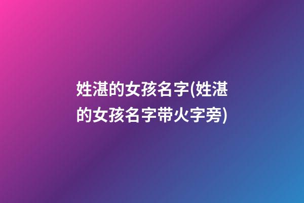 姓湛的女孩名字(姓湛的女孩名字带火字旁)