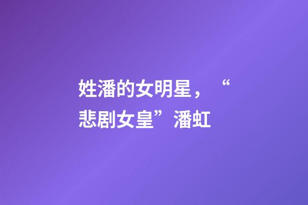 姓潘的女明星，“悲剧女皇”潘虹-第1张-观点-玄机派