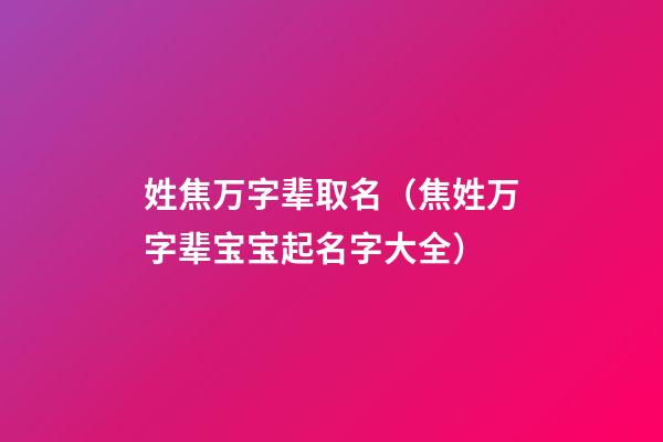 姓焦万字辈取名（焦姓万字辈宝宝起名字大全）