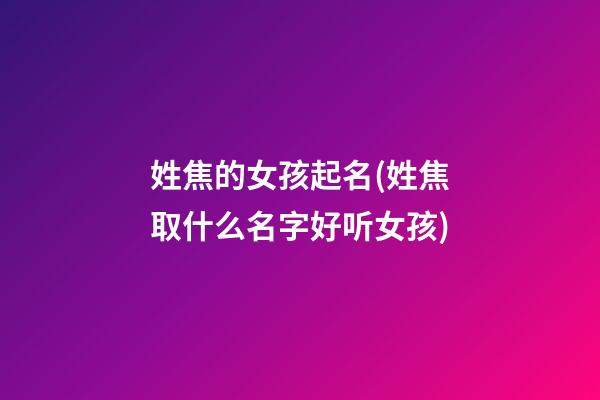 姓焦的女孩起名(姓焦取什么名字好听女孩)