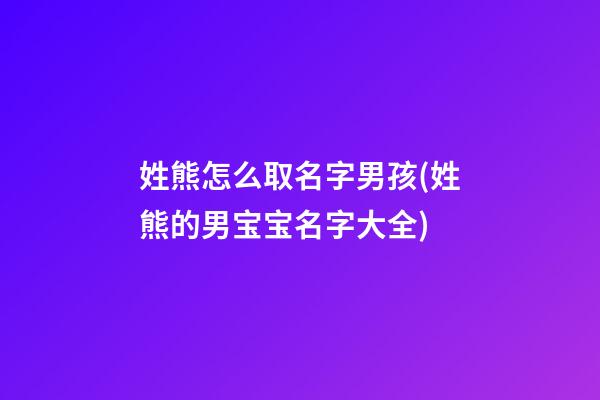 姓熊怎么取名字男孩(姓熊的男宝宝名字大全)