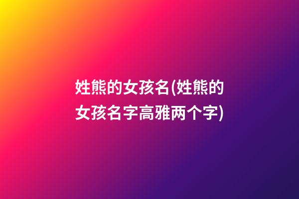 姓熊的女孩名(姓熊的女孩名字高雅两个字)
