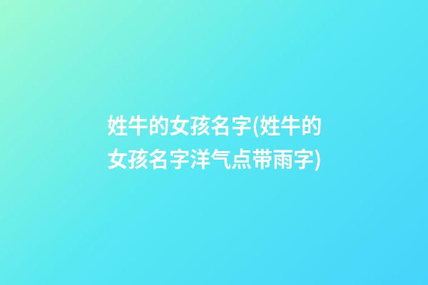 姓牛的女孩名字(姓牛的女孩名字洋气点带雨字)