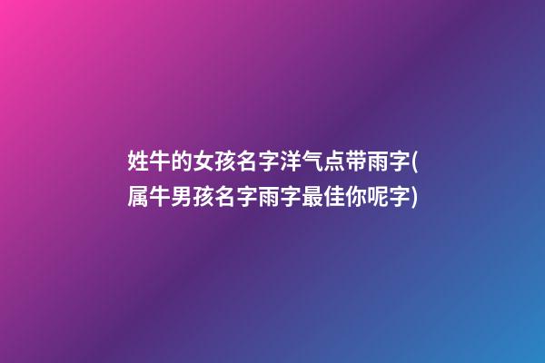 姓牛的女孩名字洋气点带雨字(属牛男孩名字雨字最佳你呢字)