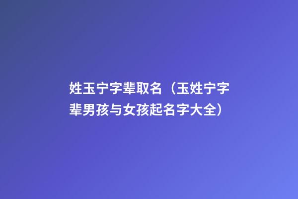 姓玉宁字辈取名（玉姓宁字辈男孩与女孩起名字大全）