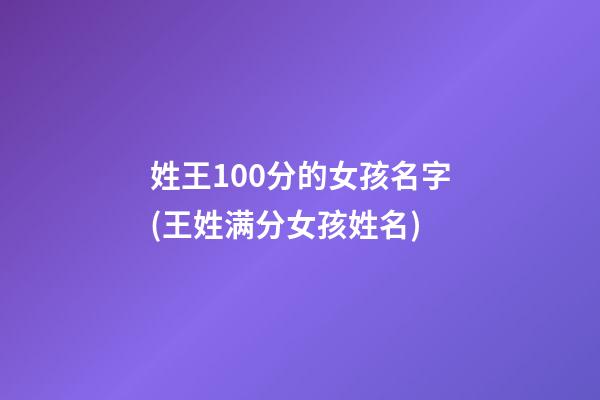 姓王100分的女孩名字(王姓满分女孩姓名)